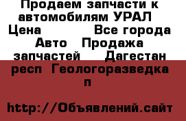 Продаем запчасти к автомобилям УРАЛ › Цена ­ 4 320 - Все города Авто » Продажа запчастей   . Дагестан респ.,Геологоразведка п.